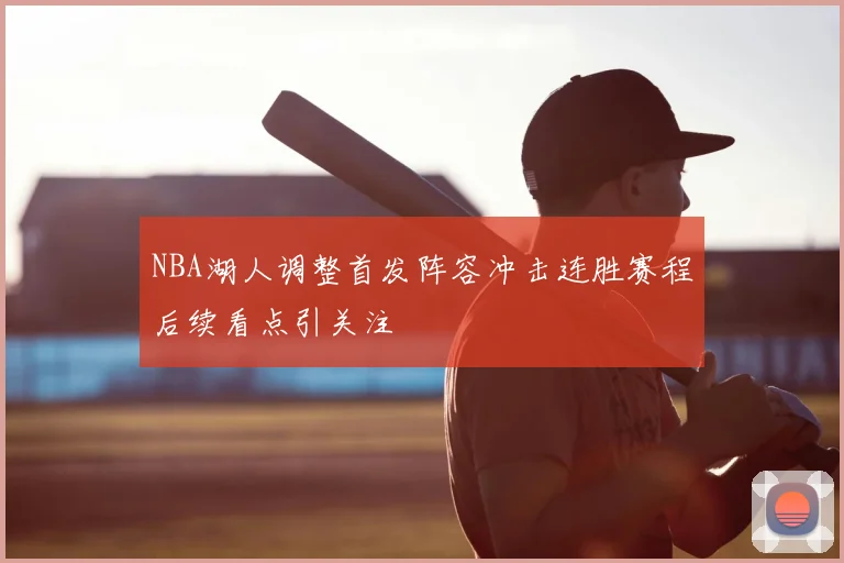 NBA湖人调整首发阵容冲击连胜赛程后续看点引关注