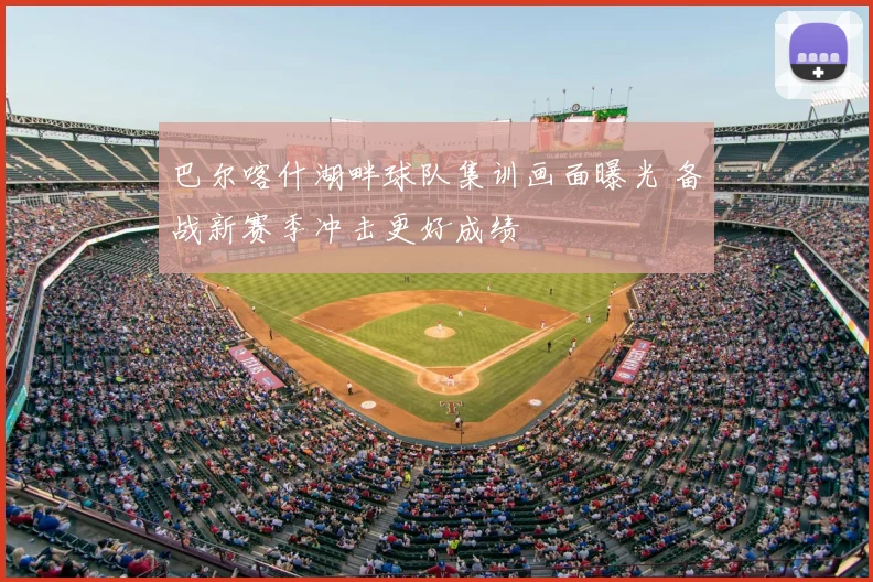 巴尔喀什湖畔球队集训画面曝光 备战新赛季冲击更好成绩